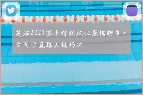 英超2021赛季转播权归属揭晓多平台同步直播关键场次