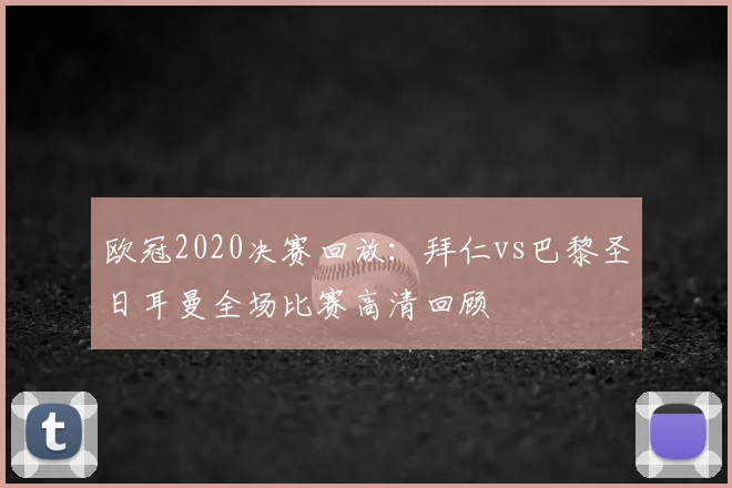 欧冠2020决赛回放：拜仁vs巴黎圣日耳曼全场比赛高清回顾