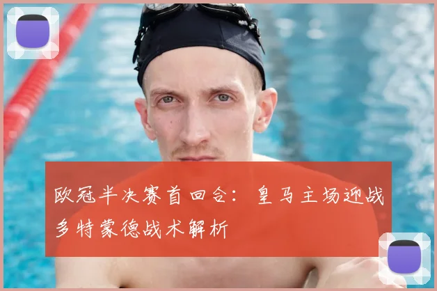 欧冠半决赛首回合：皇马主场迎战多特蒙德战术解析