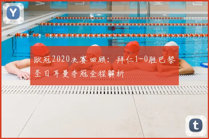 欧冠2020决赛回顾：拜仁1-0胜巴黎圣日耳曼夺冠全程解析