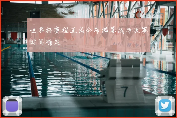 世界杯赛程正式公布揭幕战与决赛时间确定