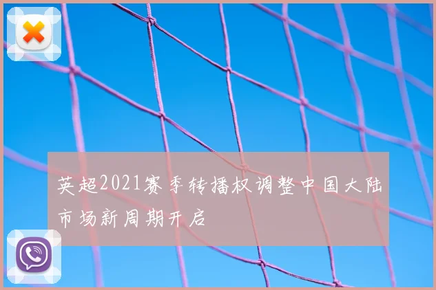 英超2021赛季转播权调整中国大陆市场新周期开启