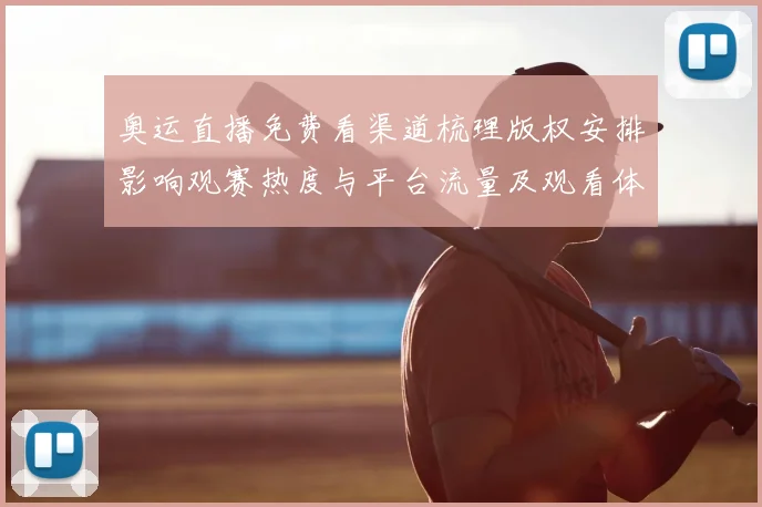 奥运直播免费看渠道梳理版权安排影响观赛热度与平台流量及观看体验