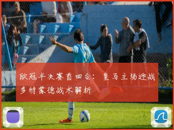 欧冠半决赛首回合：皇马主场迎战多特蒙德战术解析