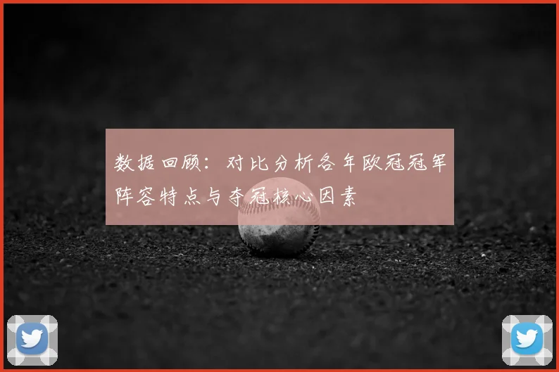 数据回顾：对比分析各年欧冠冠军阵容特点与夺冠核心因素