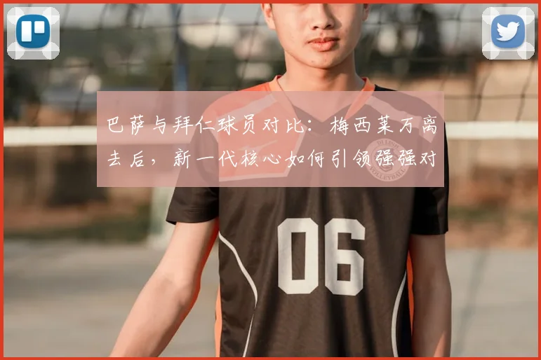 巴萨与拜仁球员对比：梅西莱万离去后，新一代核心如何引领强强对话