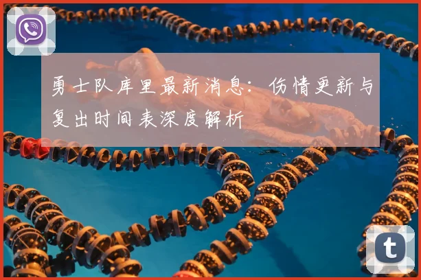 勇士队库里最新消息：伤情更新与复出时间表深度解析